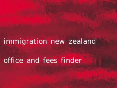 immigration new zealand office and fees finder