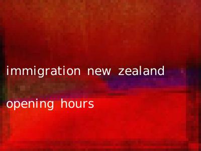 immigration new zealand opening hours