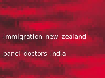 immigration new zealand panel doctors india