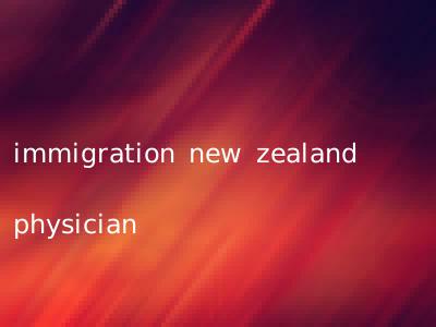 immigration new zealand physician