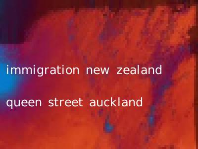 immigration new zealand queen street auckland