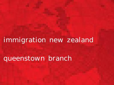 immigration new zealand queenstown branch