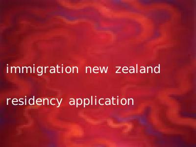 immigration new zealand residency application