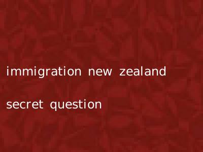 immigration new zealand secret question