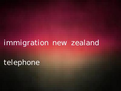 immigration new zealand telephone