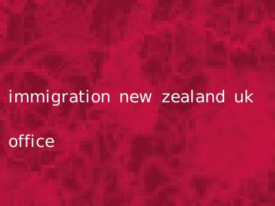 immigration new zealand uk office