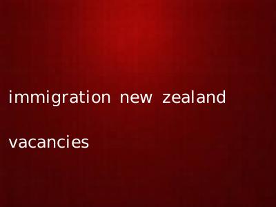 immigration new zealand vacancies