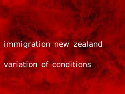 immigration new zealand variation of conditions