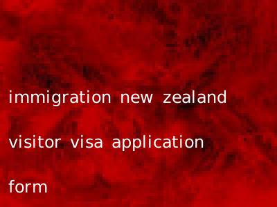 immigration new zealand visitor visa application form