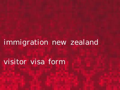 immigration new zealand visitor visa form