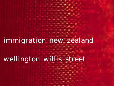 immigration new zealand wellington willis street