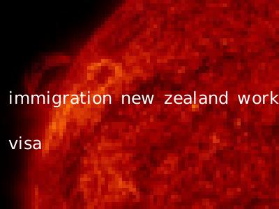 immigration new zealand work visa