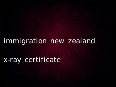 immigration new zealand x-ray certificate