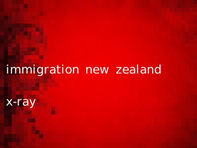 immigration new zealand x-ray