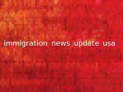 immigration news update usa