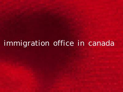 immigration office in canada