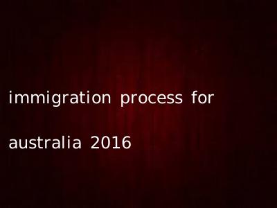 immigration process for australia 2016