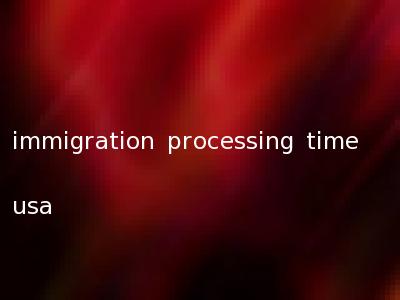 immigration processing time usa