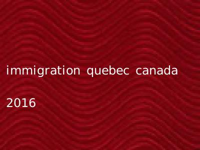 immigration quebec canada 2016