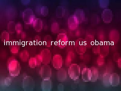 immigration reform us obama