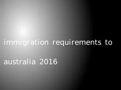 immigration requirements to australia 2016