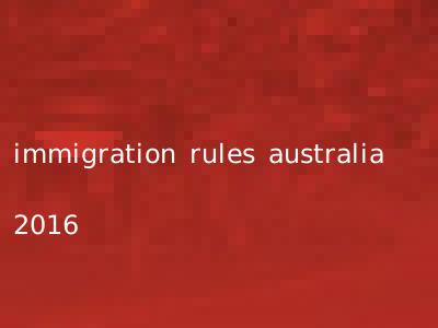 immigration rules australia 2016