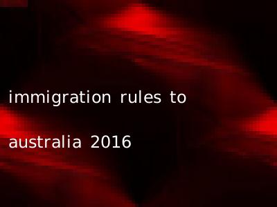 immigration rules to australia 2016