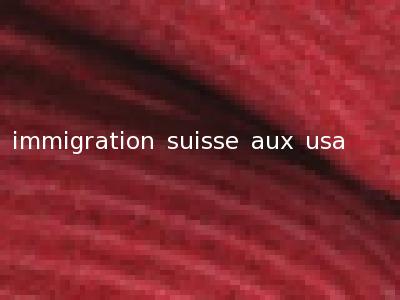 immigration suisse aux usa