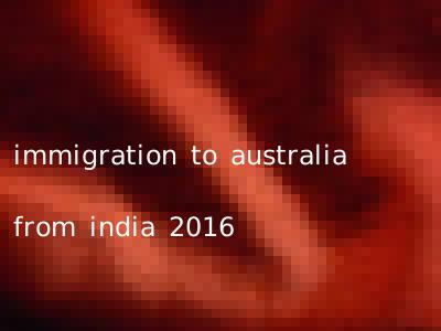 immigration to australia from india 2016