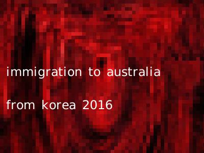 immigration to australia from korea 2016