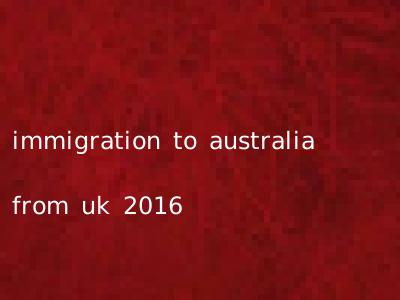 immigration to australia from uk 2016