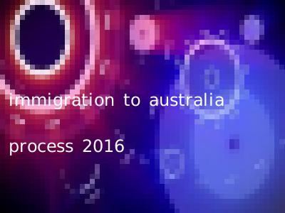 immigration to australia process 2016