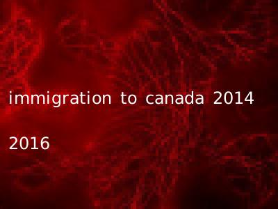 immigration to canada 2014 2016