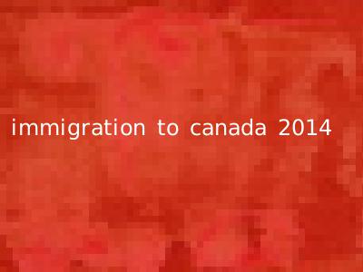 immigration to canada 2014
