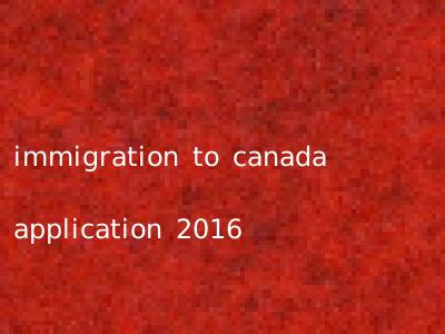 immigration to canada application 2016