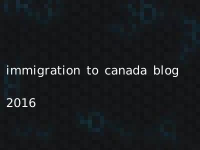 immigration to canada blog 2016