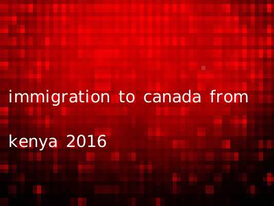 immigration to canada from kenya 2016