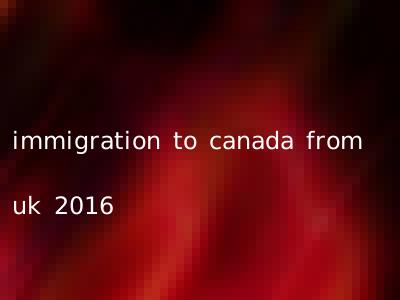 immigration to canada from uk 2016