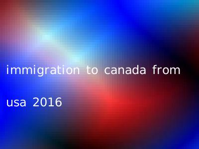 immigration to canada from usa 2016