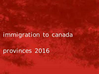 immigration to canada provinces 2016