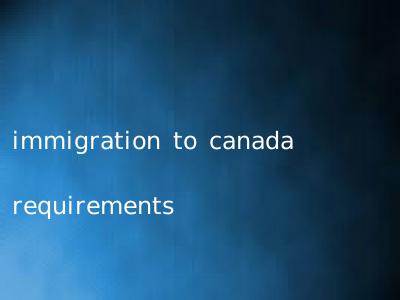 immigration to canada requirements