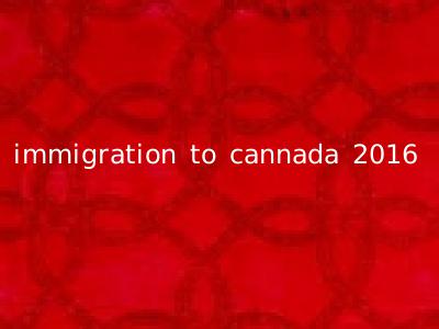 immigration to cannada 2016