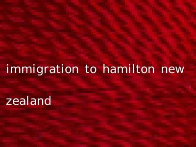 immigration to hamilton new zealand