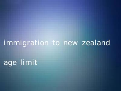 immigration to new zealand age limit