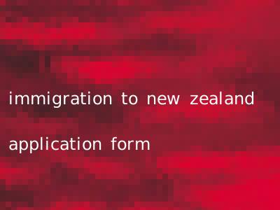 immigration to new zealand application form