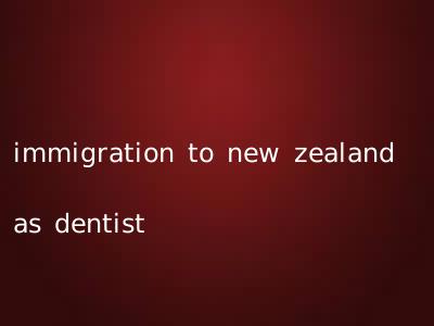 immigration to new zealand as dentist