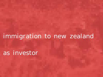 immigration to new zealand as investor