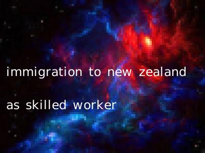 immigration to new zealand as skilled worker