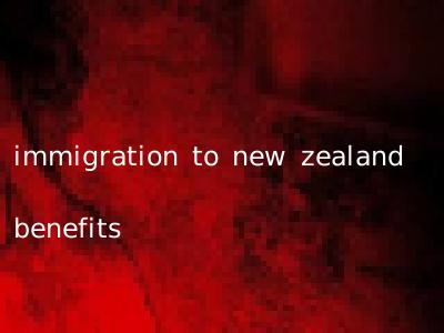 immigration to new zealand benefits