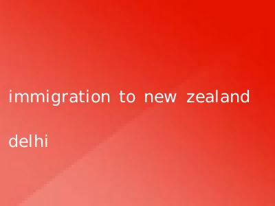 immigration to new zealand delhi
